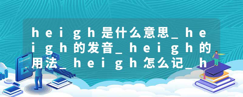 heigh是什么意思_heigh的发音_heigh的用法_heigh怎么记_heigh翻译