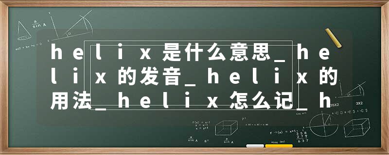 helix是什么意思_helix的发音_helix的用法_helix怎么记_helix翻译