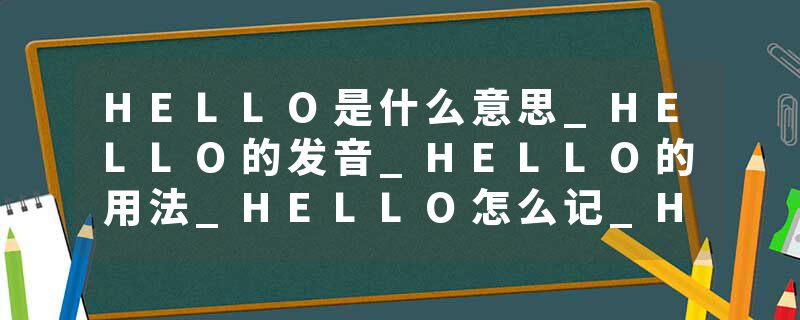 HELLO是什么意思_HELLO的发音_HELLO的用法_HELLO怎