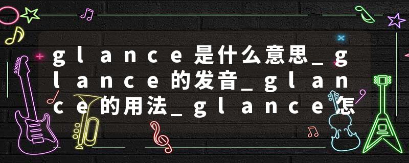 glance是什么意思_glance的发音_glance的用法_glance怎么记_glance翻译