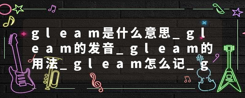 gleam是什么意思_gleam的发音_gleam的用法_gleam怎么记_gleam翻译