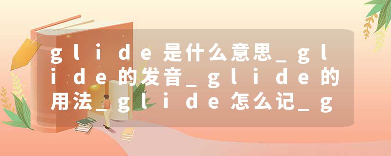 glide是什么意思_glide的发音_glide的用法_glide怎么记_glide翻译