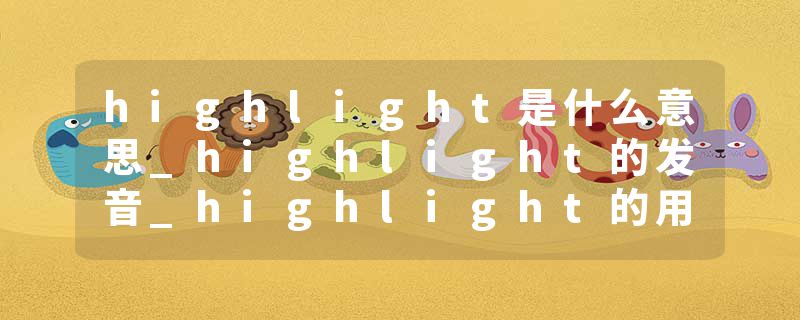 highlight是什么意思_highlight的发音_highlight的用法_highlight怎么记_highlight翻译
