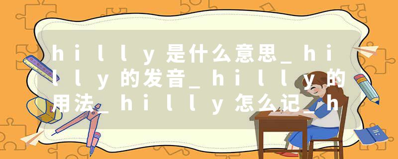 hilly是什么意思_hilly的发音_hilly的用法_hilly怎么记_hilly翻译