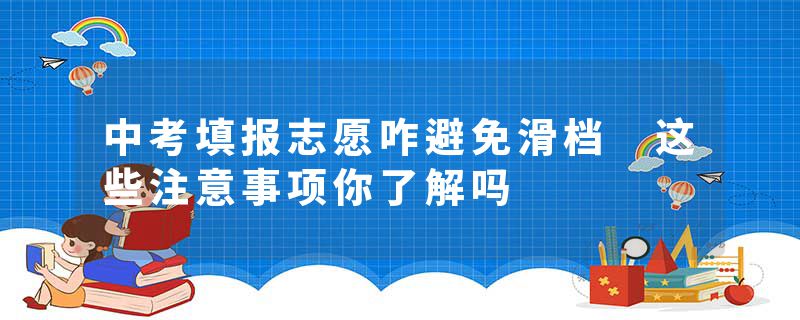 中考填报志愿咋避免滑档 这些注意事项你了解吗