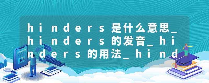 hinders是什么意思_hinders的发音_hinders的用法_hinders怎么记_hinders翻译