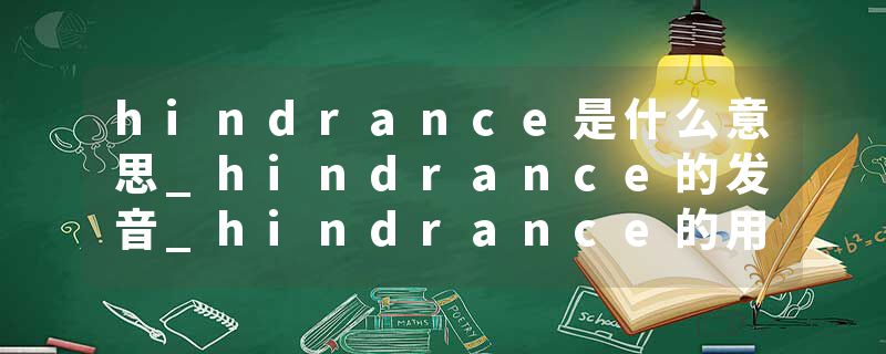 hindrance是什么意思_hindrance的发音_hindrance的用法_hindrance怎么记_hindrance翻译