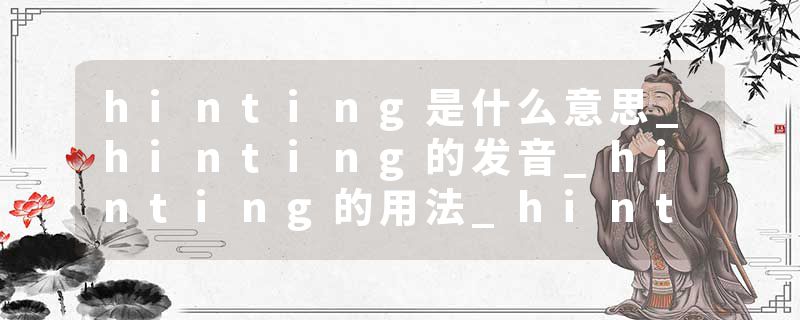 hinting是什么意思_hinting的发音_hinting的用法_hinting怎么记_hinting翻译