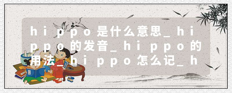 hippo是什么意思_hippo的发音_hippo的用法_hippo怎么记_hippo翻译
