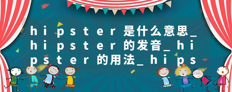 hipster是什么意思_hipster的发音_hipster的用法_hipster怎么记_hipster翻译