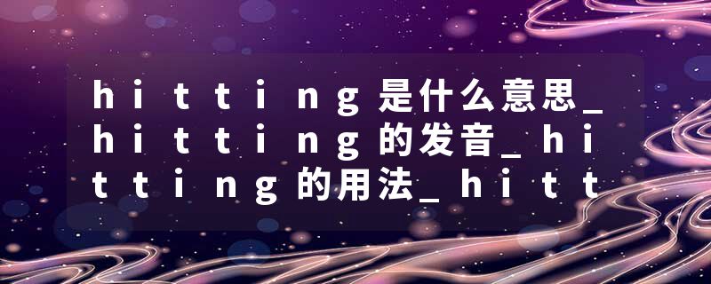 hitting是什么意思_hitting的发音_hitting的用法_hitting怎么记_hitting翻译