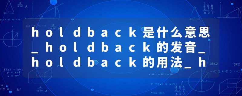 holdback是什么意思_holdback的发音_holdback的用法_holdback怎么记_holdback翻译
