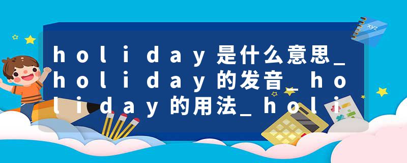 holiday是什么意思_holiday的发音_holiday的用法_holiday怎么记_holiday翻译