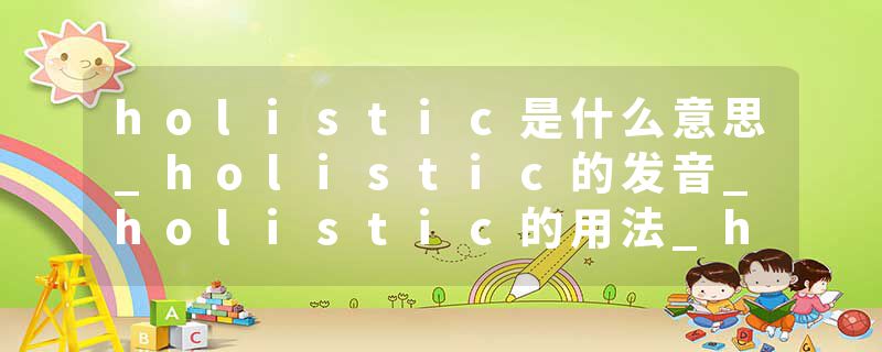 holistic是什么意思_holistic的发音_holistic的用法