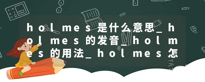 holmes是什么意思_holmes的发音_holmes的用法_holmes怎么记_holmes翻译