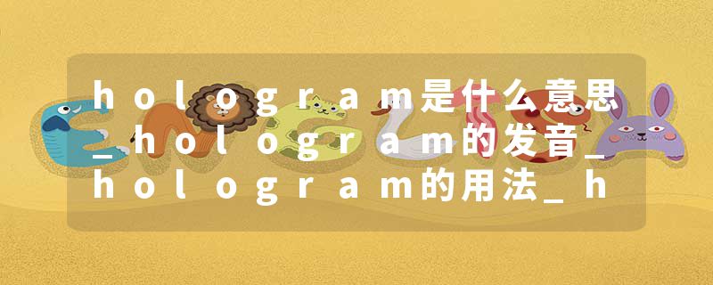 hologram是什么意思_hologram的发音_hologram的用法_hologram怎么记_hologram翻译