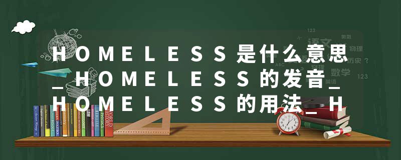 HOMELESS是什么意思_HOMELESS的发音_HOMELESS的用法_HOMELESS怎么记_HOMELESS翻译