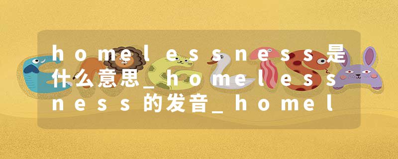 homelessness是什么意思_homelessness的发音_homelessness的用法_homelessness怎么记_homelessness翻译