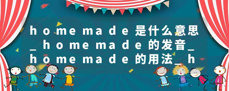 homemade是什么意思_homemade的发音_homemade的用法_homemade怎么记_homemade翻译