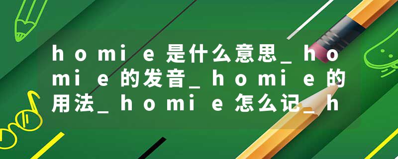 homie是什么意思_homie的发音_homie的用法_homie怎么记_homie翻译