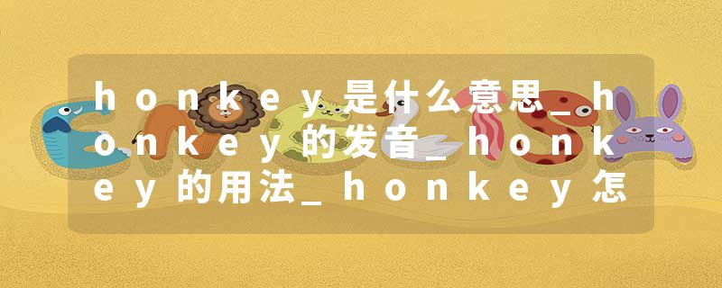 honkey是什么意思_honkey的发音_honkey的用法_honkey怎么记_honkey翻译