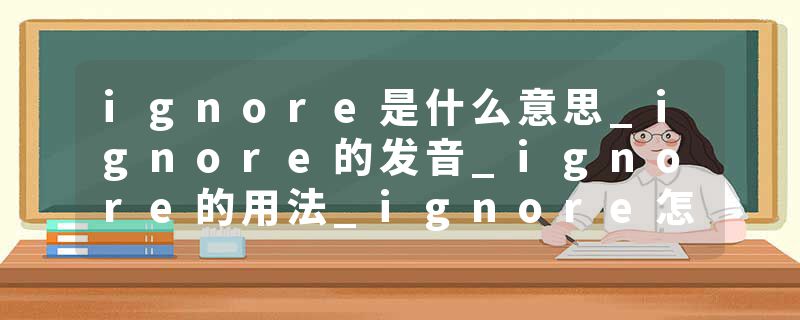 ignore是什么意思_ignore的发音_ignore的用法_ignore怎么记_ignore翻译