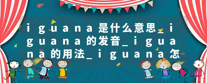 iguana是什么意思_iguana的发音_iguana的用法_iguana怎么记_iguana翻译