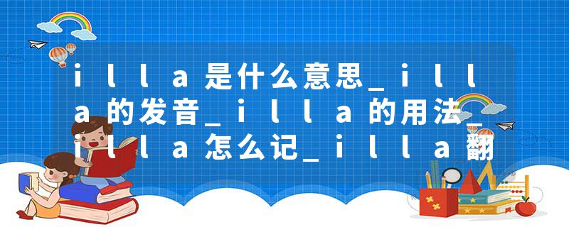 illa是什么意思_illa的发音_illa的用法_illa怎么记_illa翻译