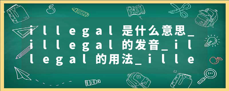 illegal是什么意思_illegal的发音_illegal的用法_illegal怎么记_illegal翻译
