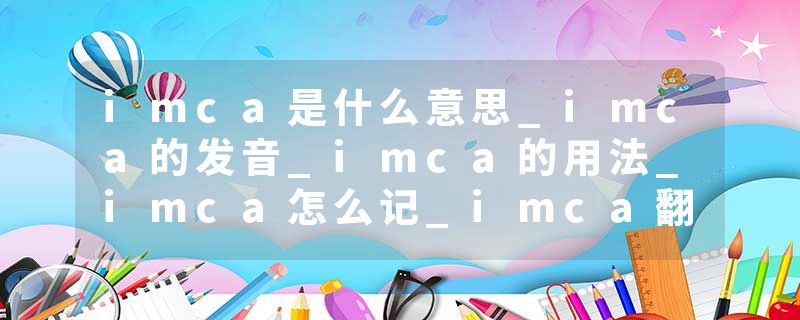imca是什么意思_imca的发音_imca的用法_imca怎么记_imca翻译