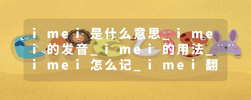 imei是什么意思_imei的发音_imei的用法_imei怎么记_imei翻译