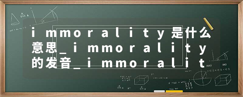 immorality是什么意思_immorality的发音_immorality的用法_immorality怎么记_immorality翻译