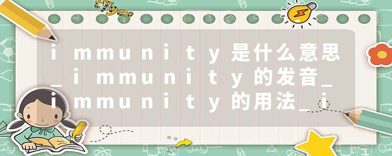 immunity是什么意思_immunity的发音_immunity的用法_immunity怎么记_immunity翻译