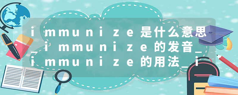 immunize是什么意思_immunize的发音_immunize的用法_immunize怎么记_immunize翻译