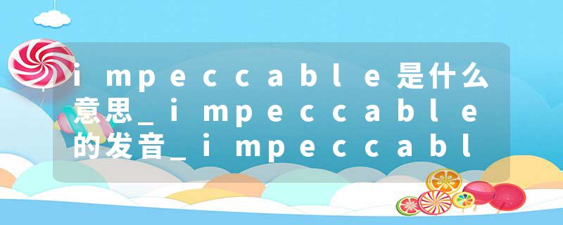 impeccable是什么意思_impeccable的发音_impeccable的用法_impeccable怎么记_impeccable翻译