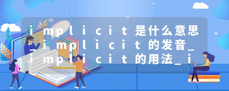 implicit是什么意思_implicit的发音_implicit的用法_implicit怎么记_implicit翻译