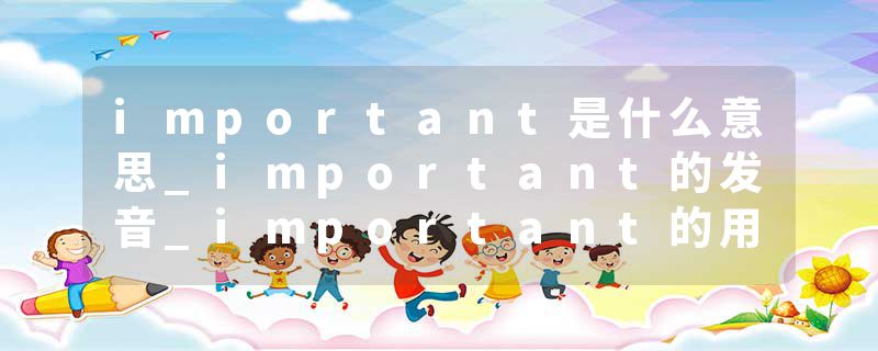 important是什么意思_important的发音_important的用法_important怎么记_important翻译