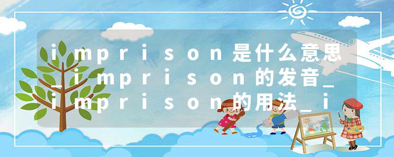 imprison是什么意思_imprison的发音_imprison的用法_imprison怎么记_imprison翻译