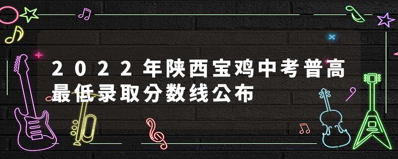 2022年陕西宝鸡中考普高最低录取分数线公布