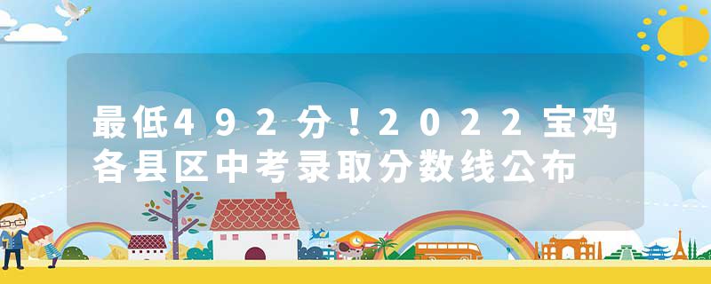 最低492分！2022宝鸡各县区中考录取分数线公布