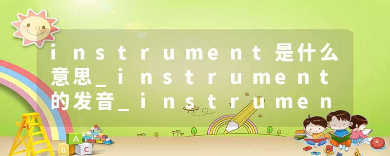 instrument是什么意思_instrument的发音_instrument的用法_instrument怎么记_instrument翻译