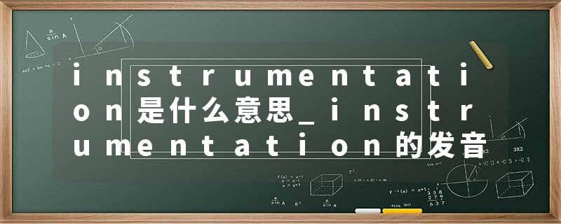 instrumentation是什么意思_instrumentation的发音_instrumentation的用法_instrumentation怎么记_instrumentation翻译