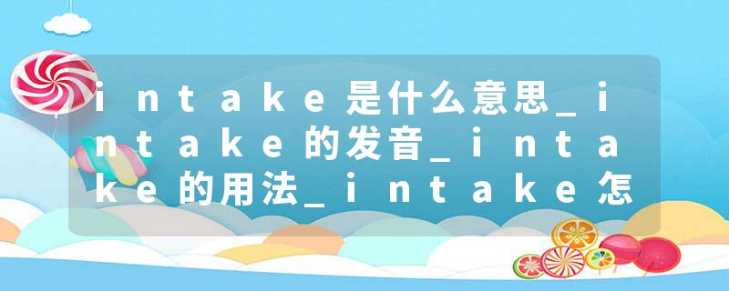 intake是什么意思_intake的发音_intake的用法_intake怎么记_intake翻译
