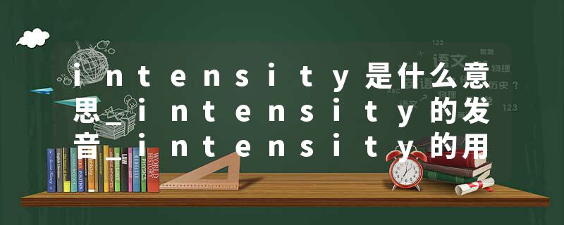 intensity是什么意思_intensity的发音_intensity的