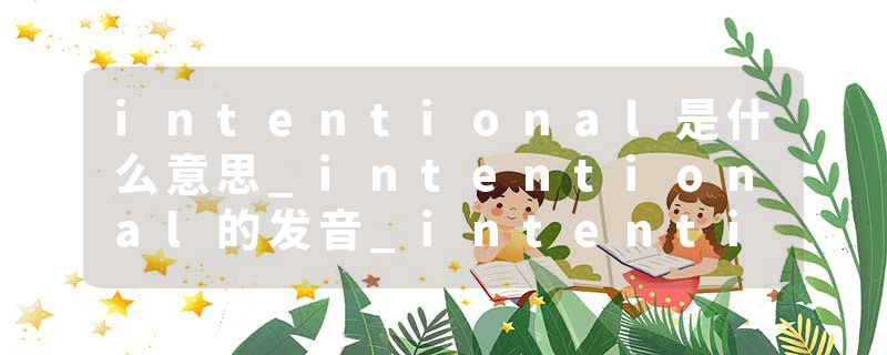intentional是什么意思_intentional的发音_intentio