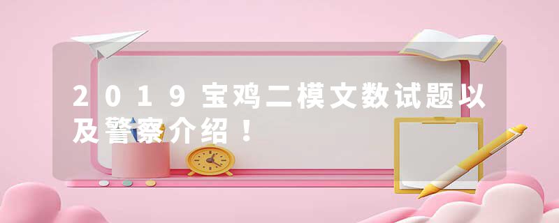2019宝鸡二模文数试题以及警察介绍！