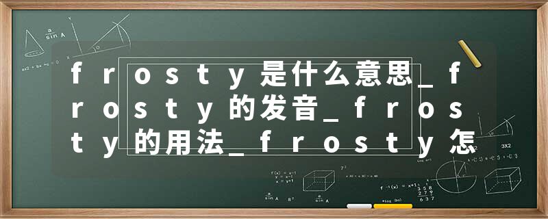 frosty是什么意思_frosty的发音_frosty的用法_frosty怎么记_frosty翻译