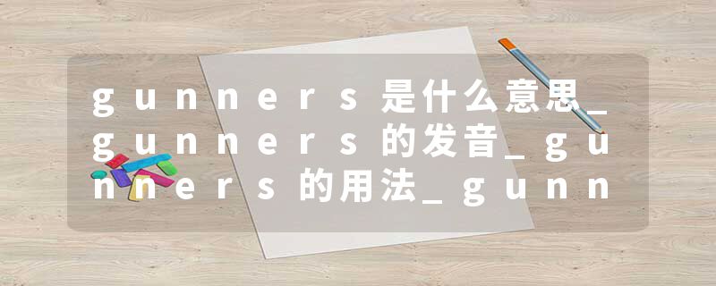 gunners是什么意思_gunners的发音_gunners的用法_gunners怎么记_gunners翻译