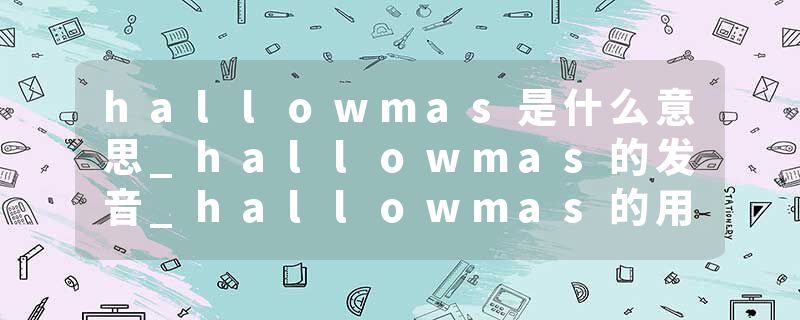 hallowmas是什么意思_hallowmas的发音_hallowmas的用法_hallowmas怎么记_hallowmas翻译