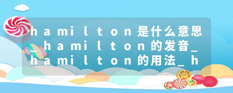 hamilton是什么意思_hamilton的发音_hamilton的用法_hamilton怎么记_hamilton翻译